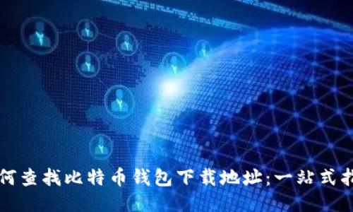 如何查找比特币钱包下载地址：一站式指南