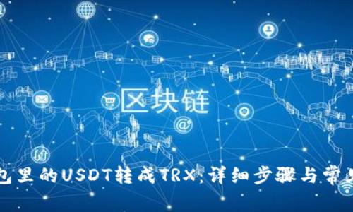 如何将钱包里的USDT转成TRX：详细步骤与常见问题解析