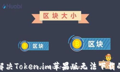 
如何解决Token.im苹果版无法下载的问题