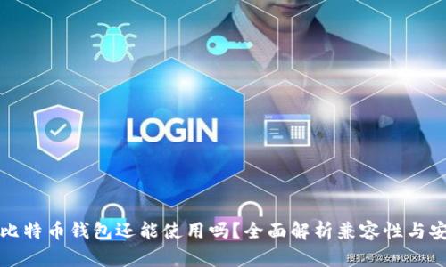 老版比特币钱包还能使用吗？全面解析兼容性与安全性