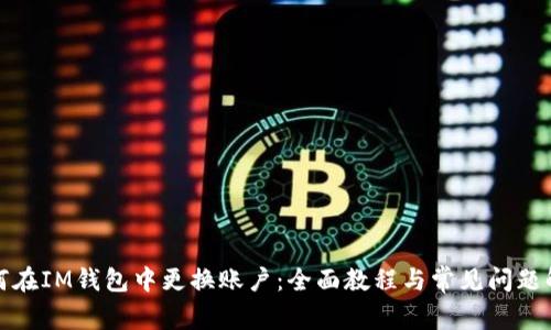 如何在IM钱包中更换账户：全面教程与常见问题解答