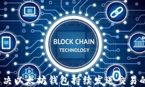 
如何解决以太坊钱包持续发送交易的问题？