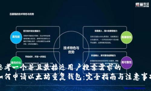 思考一个并且最接近用户搜索需求的  
如何申请以太坊重复钱包：完全指南与注意事项