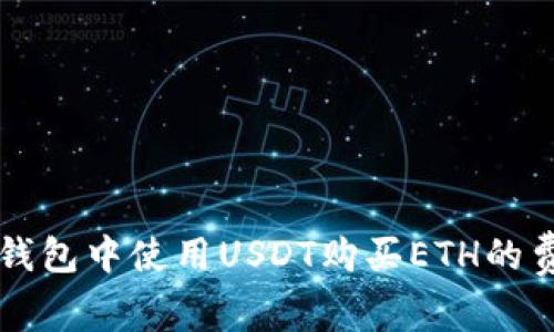 以太坊钱包中使用USDT购买ETH的费用详解
