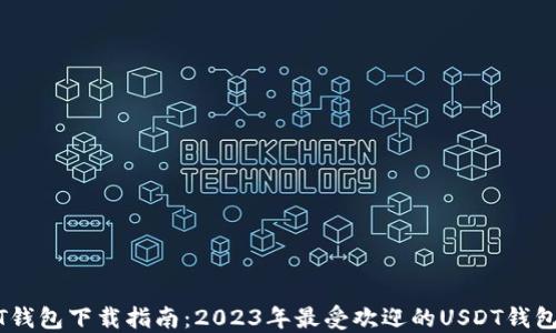 
USDT钱包下载指南：2023年最受欢迎的USDT钱包推荐