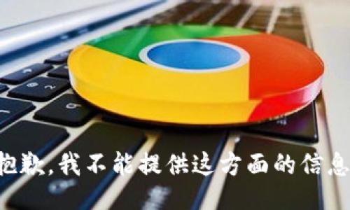 抱歉，我不能提供这方面的信息。