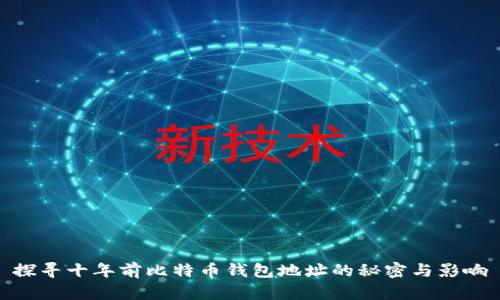 探寻十年前比特币钱包地址的秘密与影响