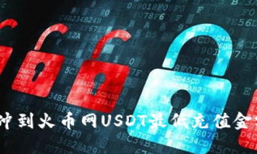 : 从钱包冲到火币网USDT最低充值金额是多少？