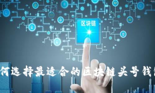 如何选择最适合的区块链头号钱包？